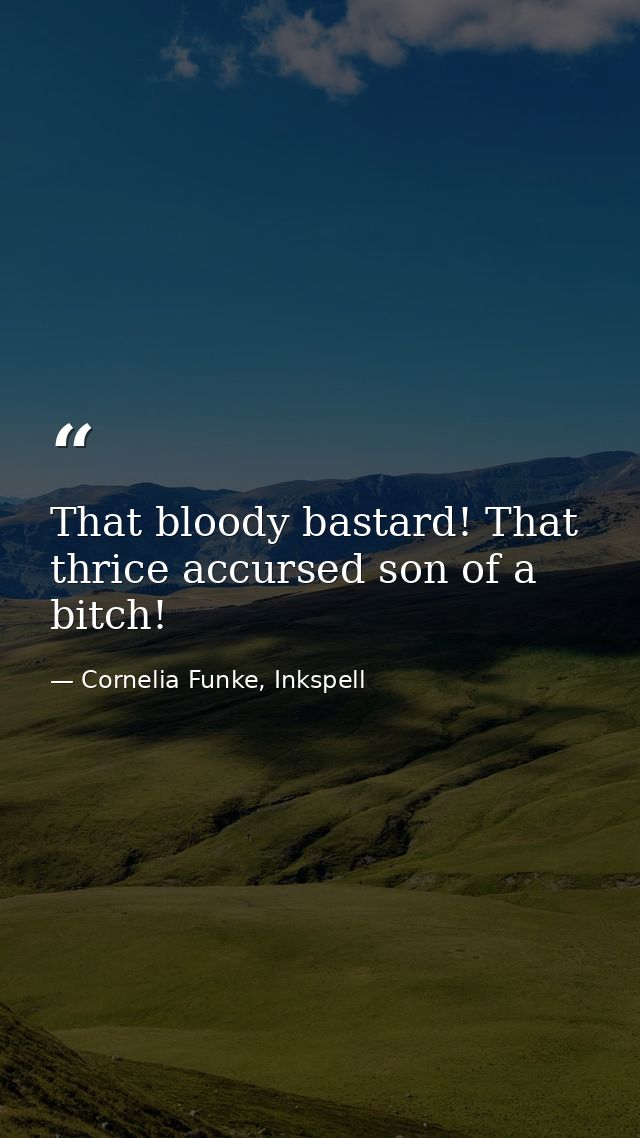 That bloody bastard! That thrice accursed son of a bitch! — Cornelia Funke, Inkspell