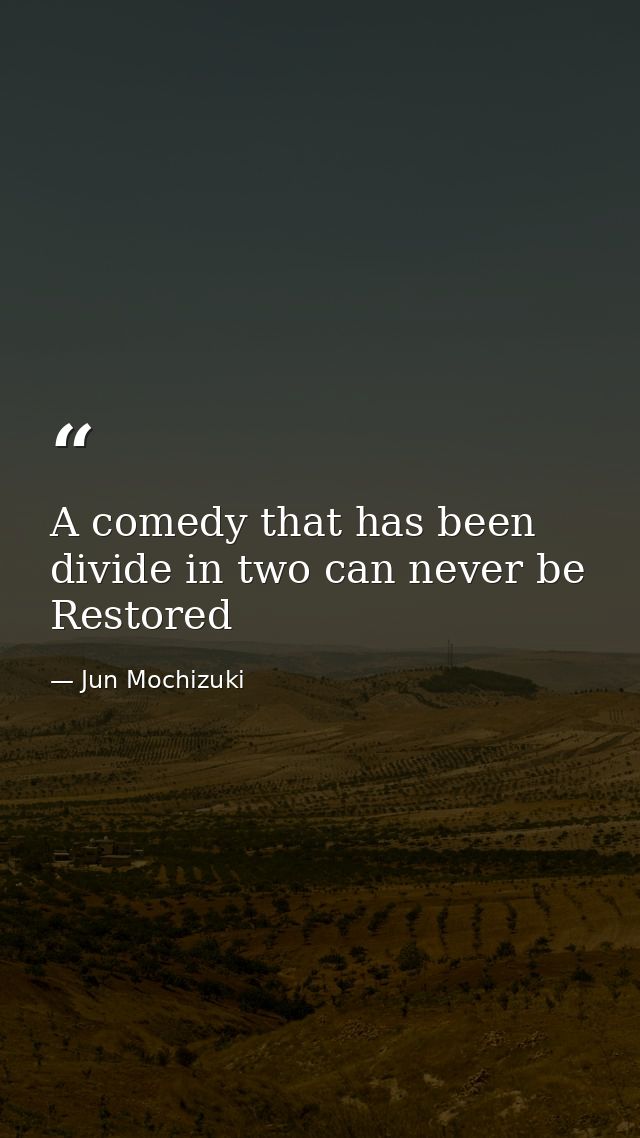 A comedy that has been divide in two can never be Restored — Jun Mochizuki