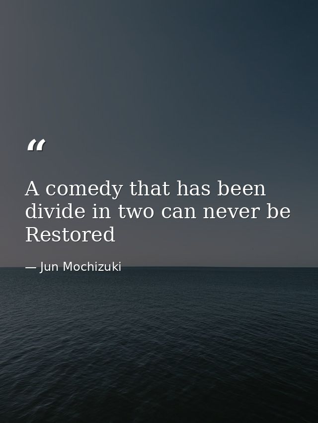 A comedy that has been divide in two can never be Restored — Jun Mochizuki