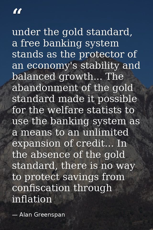 under the gold standard, a free banking system stands as the protector of an economy's stability and balanced growth...  — Alan Greenspan
