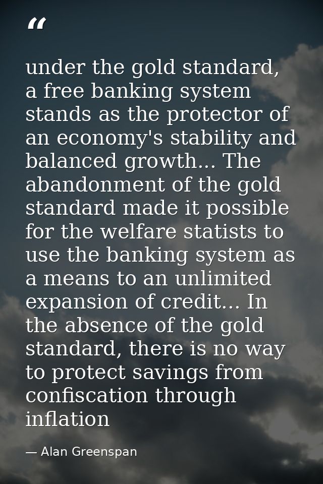 under the gold standard, a free banking system stands as the protector of an economy's stability and balanced growth...  — Alan Greenspan