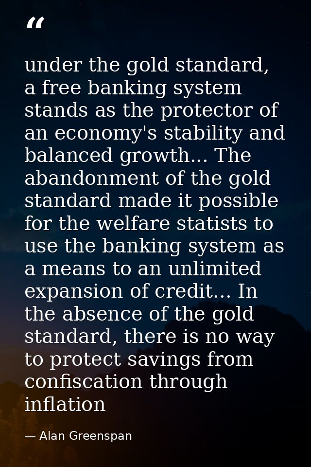 under the gold standard, a free banking system stands as the protector of an economy's stability and balanced growth...  — Alan Greenspan