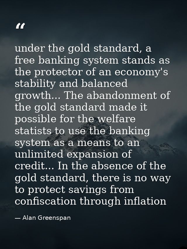 under the gold standard, a free banking system stands as the protector of an economy's stability and balanced growth...  — Alan Greenspan