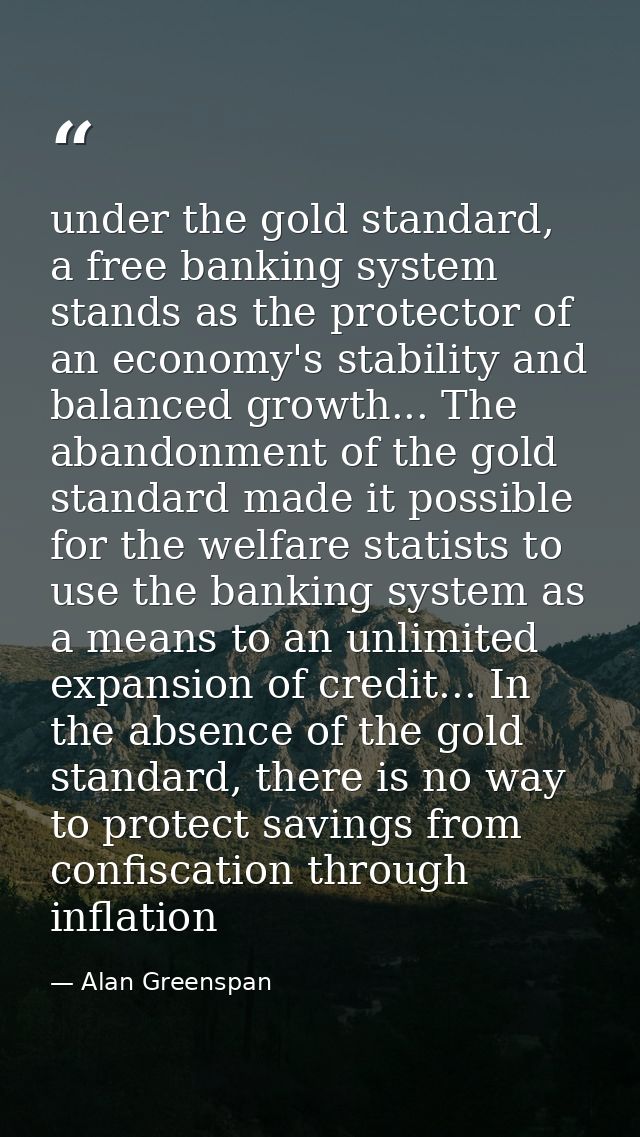 under the gold standard, a free banking system stands as the protector of an economy's stability and balanced growth...  — Alan Greenspan