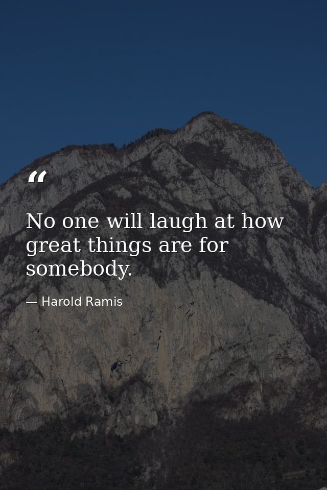 No one will laugh at how great things are for somebody. — Harold Ramis
