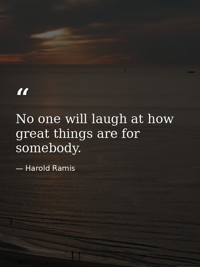 No one will laugh at how great things are for somebody. — Harold Ramis