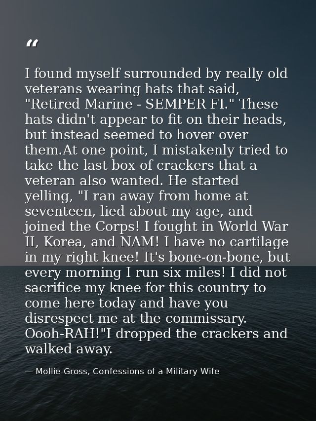 I found myself surrounded by really old veterans wearing hats that said, "Retired Marine - SEMPER FI." These hats didn't — Mollie Gross, Confessions of a Military Wife