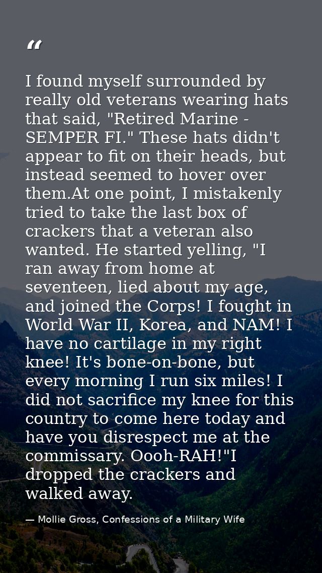 I found myself surrounded by really old veterans wearing hats that said, "Retired Marine - SEMPER FI." These hats didn't — Mollie Gross, Confessions of a Military Wife