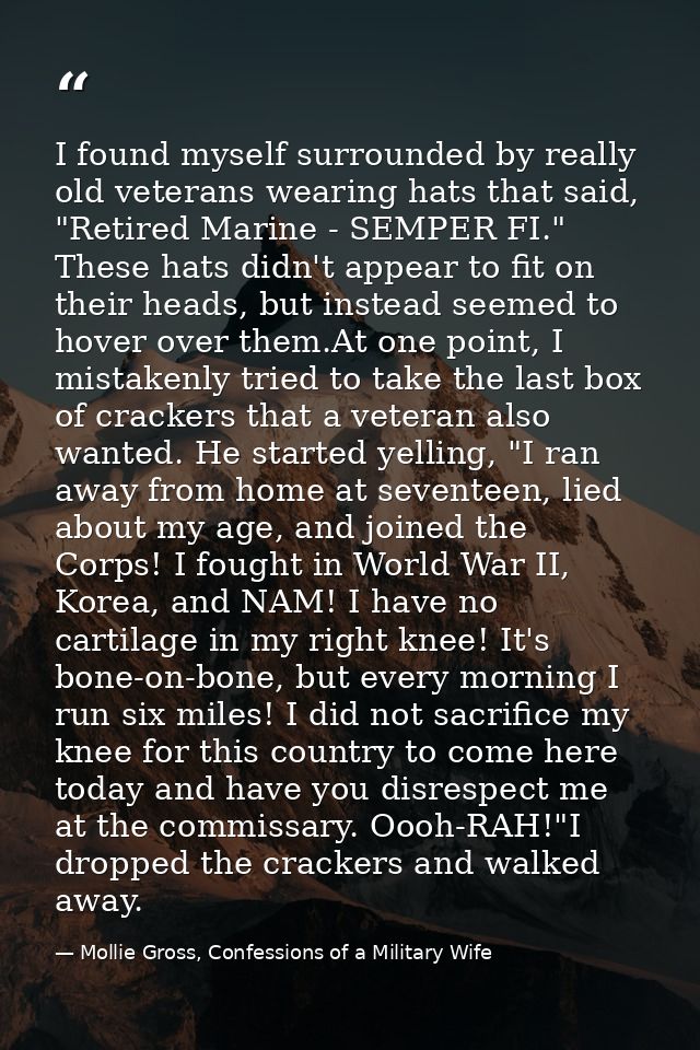 I found myself surrounded by really old veterans wearing hats that said, "Retired Marine - SEMPER FI." These hats didn't — Mollie Gross, Confessions of a Military Wife