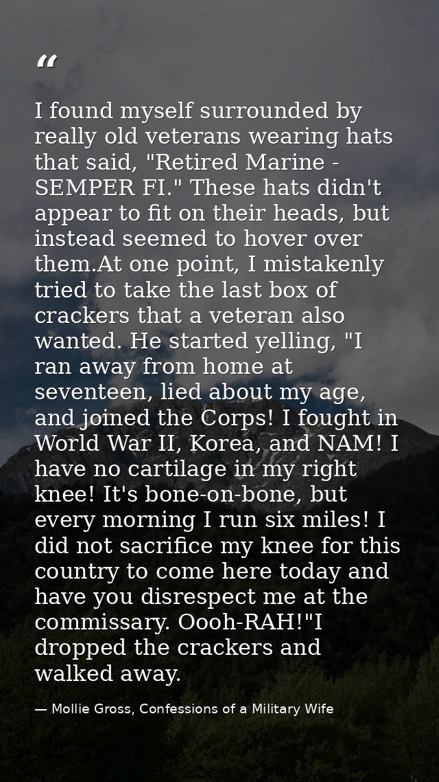 I found myself surrounded by really old veterans wearing hats that said, "Retired Marine - SEMPER FI." These hats didn't — Mollie Gross, Confessions of a Military Wife