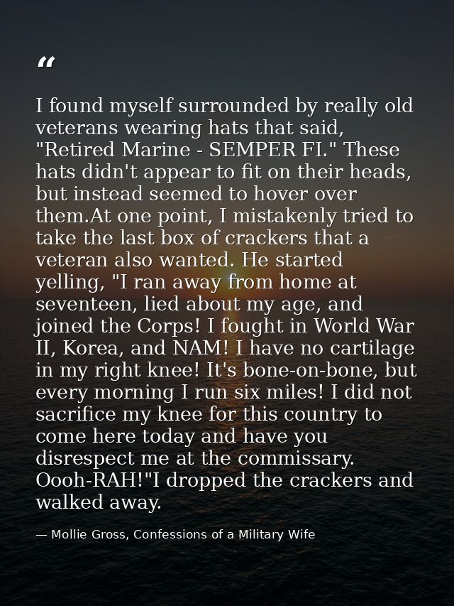 I found myself surrounded by really old veterans wearing hats that said, "Retired Marine - SEMPER FI." These hats didn't — Mollie Gross, Confessions of a Military Wife