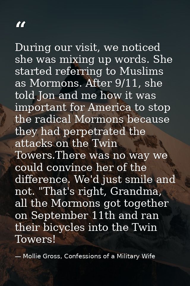 During our visit, we noticed she was mixing up words. She started referring to Muslims as Mormons. After 9/11, she told  — Mollie Gross, Confessions of a Military Wife