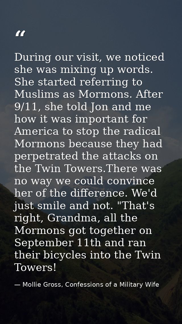 During our visit, we noticed she was mixing up words. She started referring to Muslims as Mormons. After 9/11, she told  — Mollie Gross, Confessions of a Military Wife