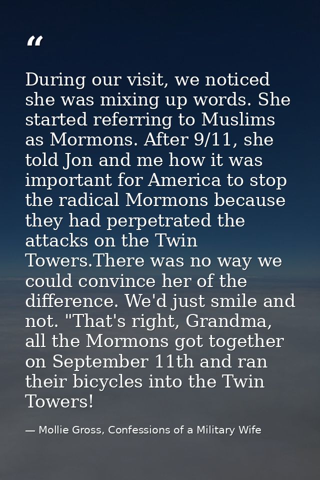 During our visit, we noticed she was mixing up words. She started referring to Muslims as Mormons. After 9/11, she told  — Mollie Gross, Confessions of a Military Wife