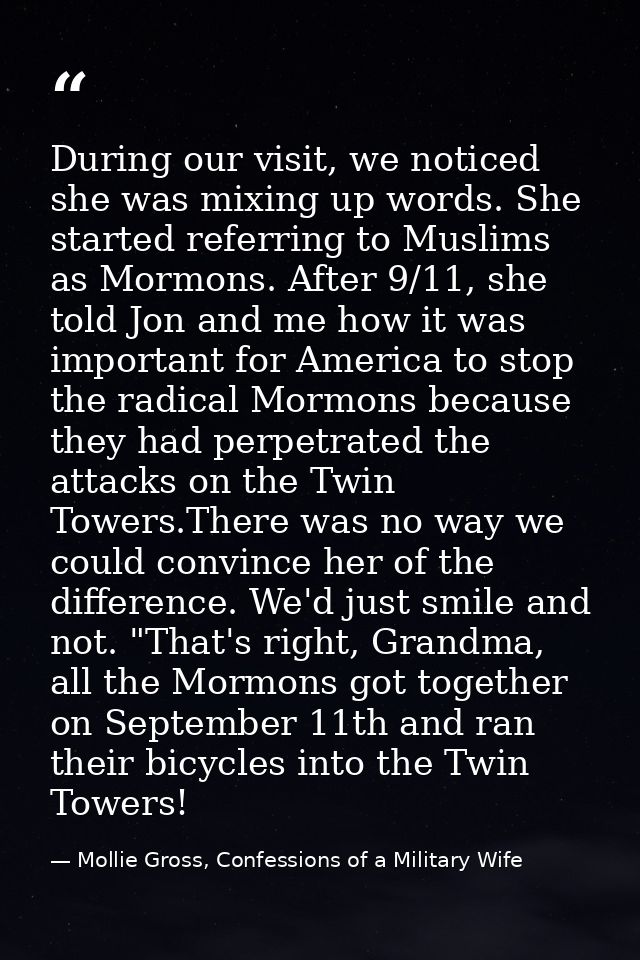 During our visit, we noticed she was mixing up words. She started referring to Muslims as Mormons. After 9/11, she told  — Mollie Gross, Confessions of a Military Wife