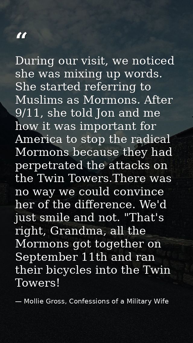 During our visit, we noticed she was mixing up words. She started referring to Muslims as Mormons. After 9/11, she told  — Mollie Gross, Confessions of a Military Wife