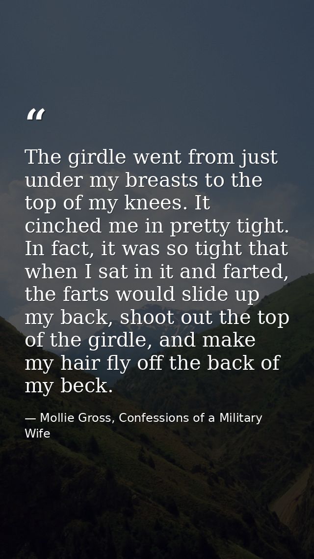The girdle went from just under my breasts to the top of my knees. It cinched me in pretty tight. In fact, it was so tig — Mollie Gross, Confessions of a Military Wife