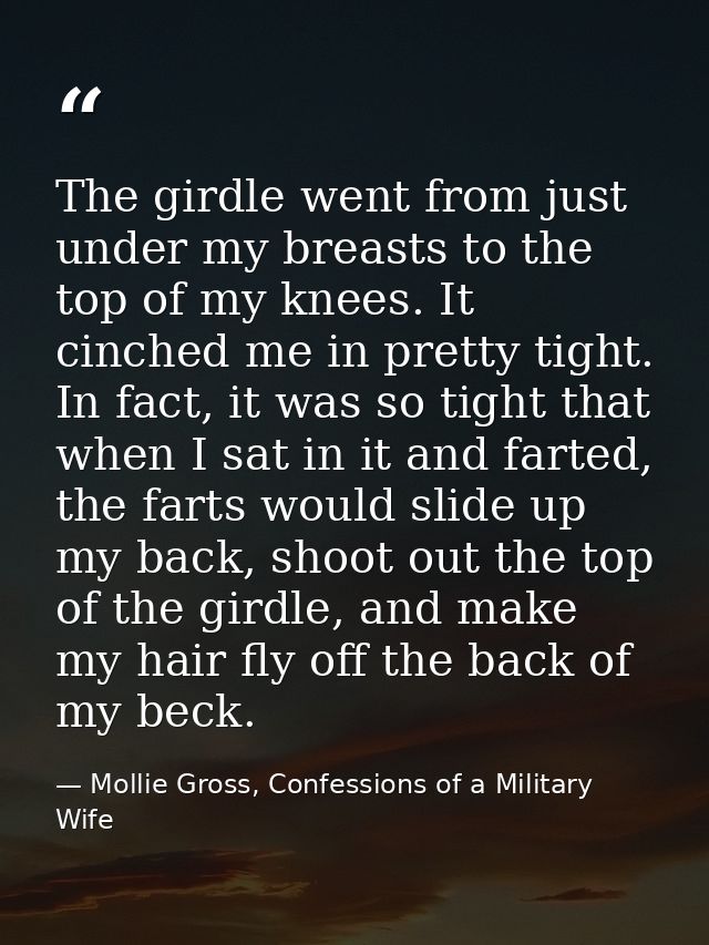 The girdle went from just under my breasts to the top of my knees. It cinched me in pretty tight. In fact, it was so tig — Mollie Gross, Confessions of a Military Wife