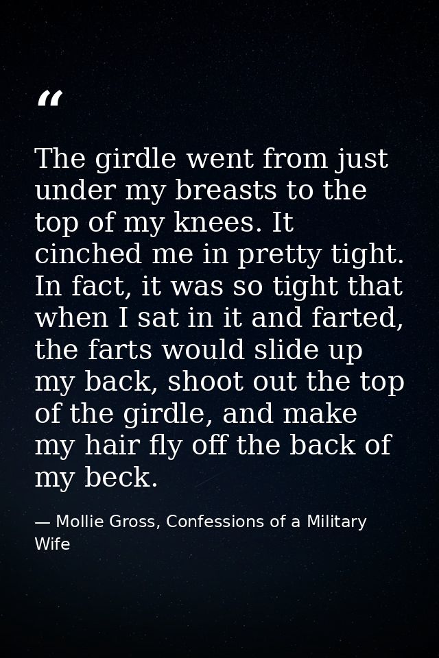 The girdle went from just under my breasts to the top of my knees. It cinched me in pretty tight. In fact, it was so tig — Mollie Gross, Confessions of a Military Wife