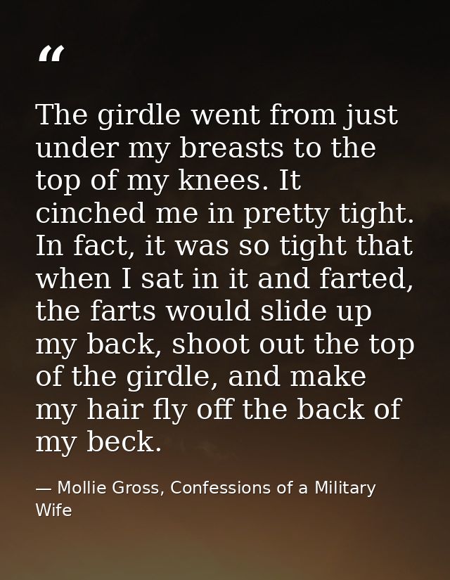 The girdle went from just under my breasts to the top of my knees. It cinched me in pretty tight. In fact, it was so tig — Mollie Gross, Confessions of a Military Wife