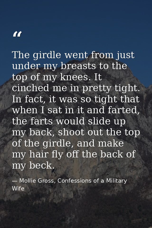 The girdle went from just under my breasts to the top of my knees. It cinched me in pretty tight. In fact, it was so tig — Mollie Gross, Confessions of a Military Wife