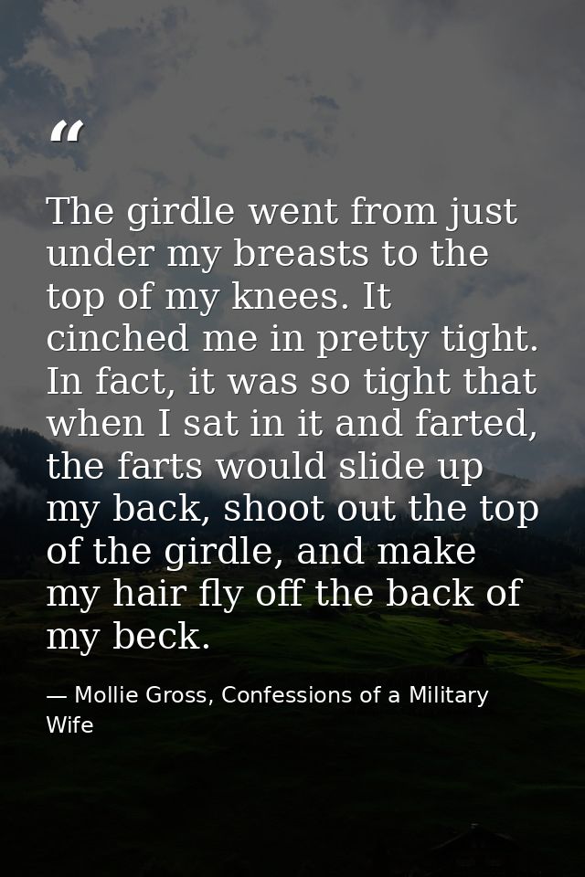 The girdle went from just under my breasts to the top of my knees. It cinched me in pretty tight. In fact, it was so tig — Mollie Gross, Confessions of a Military Wife