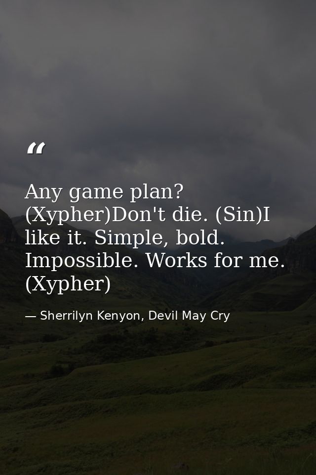 Any game plan? (Xypher)Don't die. (Sin)I like it. Simple, bold. Impossible. Works for me. (Xypher) — Sherrilyn Kenyon, Devil May Cry