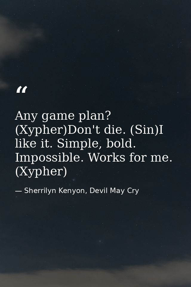 Any game plan? (Xypher)Don't die. (Sin)I like it. Simple, bold. Impossible. Works for me. (Xypher) — Sherrilyn Kenyon, Devil May Cry