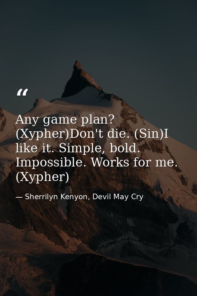 Any game plan? (Xypher)Don't die. (Sin)I like it. Simple, bold. Impossible. Works for me. (Xypher) — Sherrilyn Kenyon, Devil May Cry