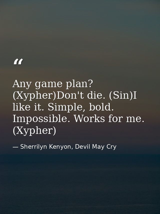 Any game plan? (Xypher)Don't die. (Sin)I like it. Simple, bold. Impossible. Works for me. (Xypher) — Sherrilyn Kenyon, Devil May Cry