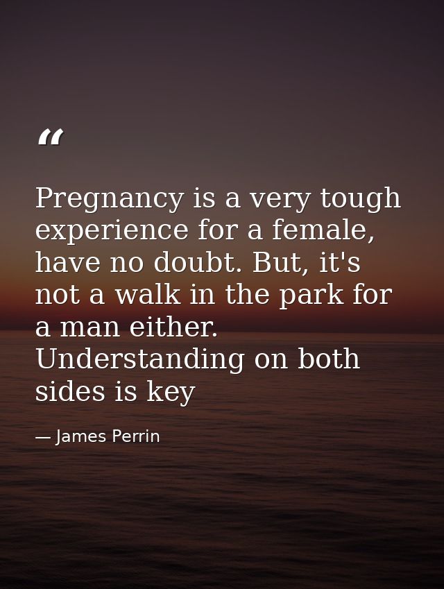 Pregnancy is a very tough experience for a female, have no doubt. But, it's not a walk in the park for a man either. Und — James Perrin