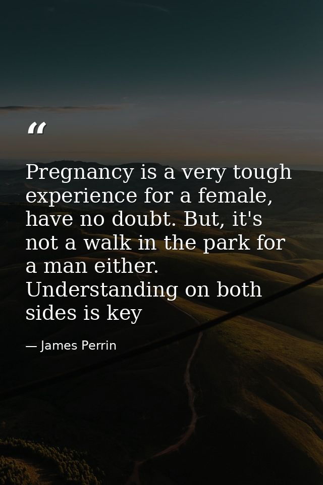 Pregnancy is a very tough experience for a female, have no doubt. But, it's not a walk in the park for a man either. Und — James Perrin