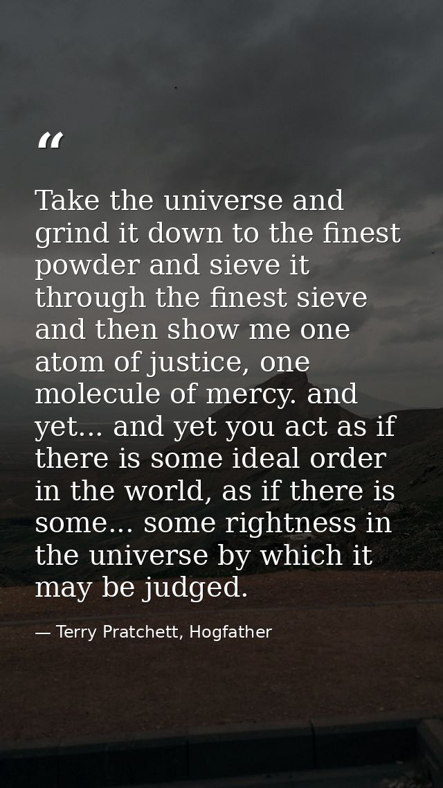 Take the universe and grind it down to the finest powder and sieve it through the finest sieve and then show me one atom — Terry Pratchett, Hogfather