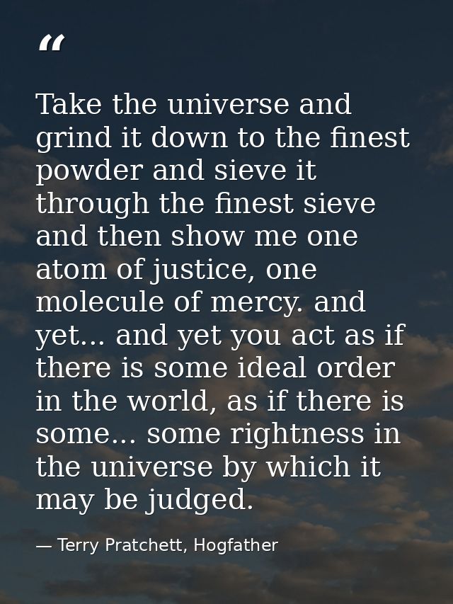 Take the universe and grind it down to the finest powder and sieve it through the finest sieve and then show me one atom — Terry Pratchett, Hogfather
