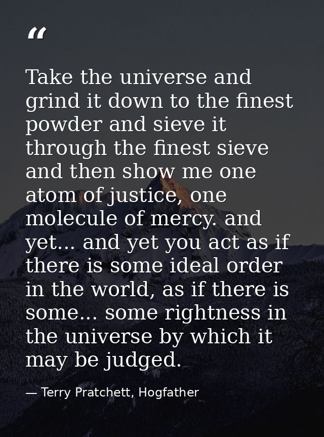 Take the universe and grind it down to the finest powder and sieve it through the finest sieve and then show me one atom — Terry Pratchett, Hogfather