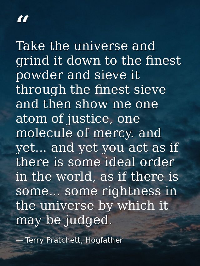 Take the universe and grind it down to the finest powder and sieve it through the finest sieve and then show me one atom — Terry Pratchett, Hogfather