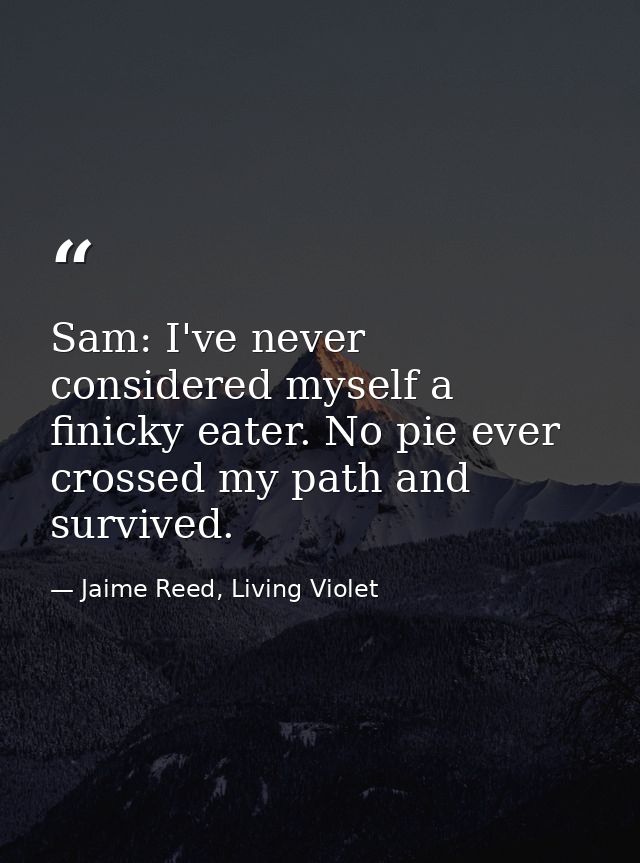 Sam: I've never considered myself a finicky eater. No pie ever crossed my path and survived. — Jaime Reed, Living Violet
