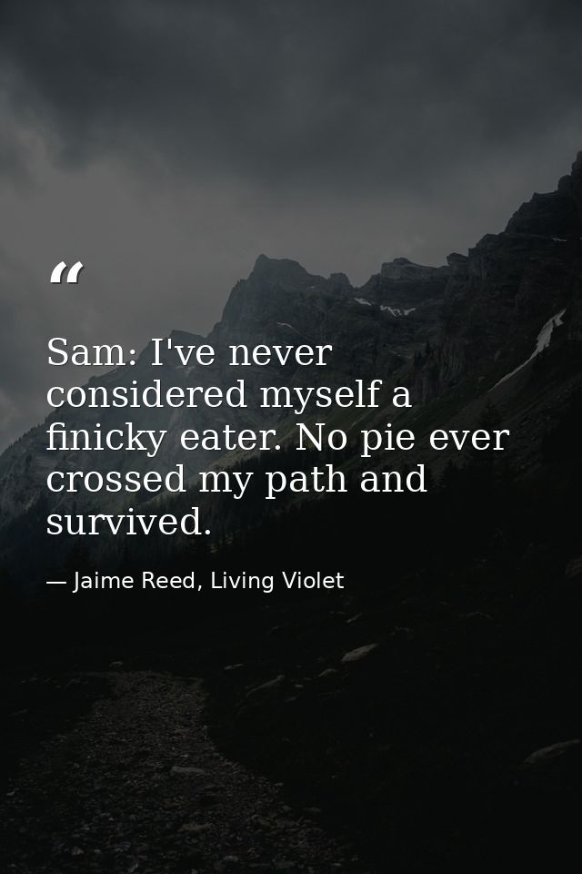 Sam: I've never considered myself a finicky eater. No pie ever crossed my path and survived. — Jaime Reed, Living Violet