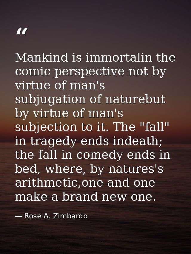 Mankind is immortalin the comic perspective not by virtue of man's subjugation of naturebut by virtue of man's subjectio — Rose A. Zimbardo