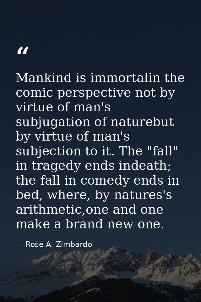 Mankind is immortalin the comic perspective not by virtue of man's subjugation of naturebut by virtue of man's subjectio — Rose A. Zimbardo