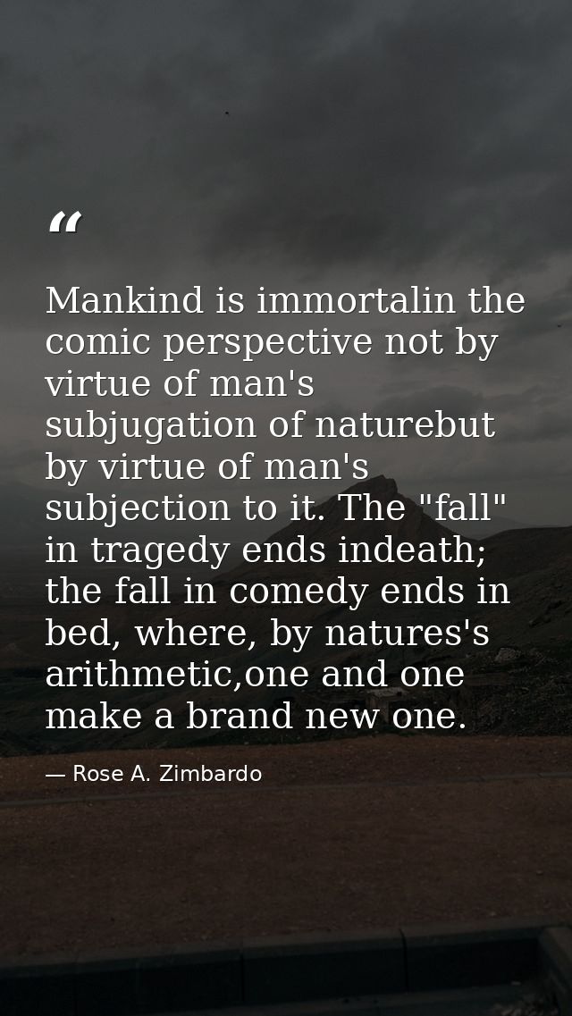 Mankind is immortalin the comic perspective not by virtue of man's subjugation of naturebut by virtue of man's subjectio — Rose A. Zimbardo