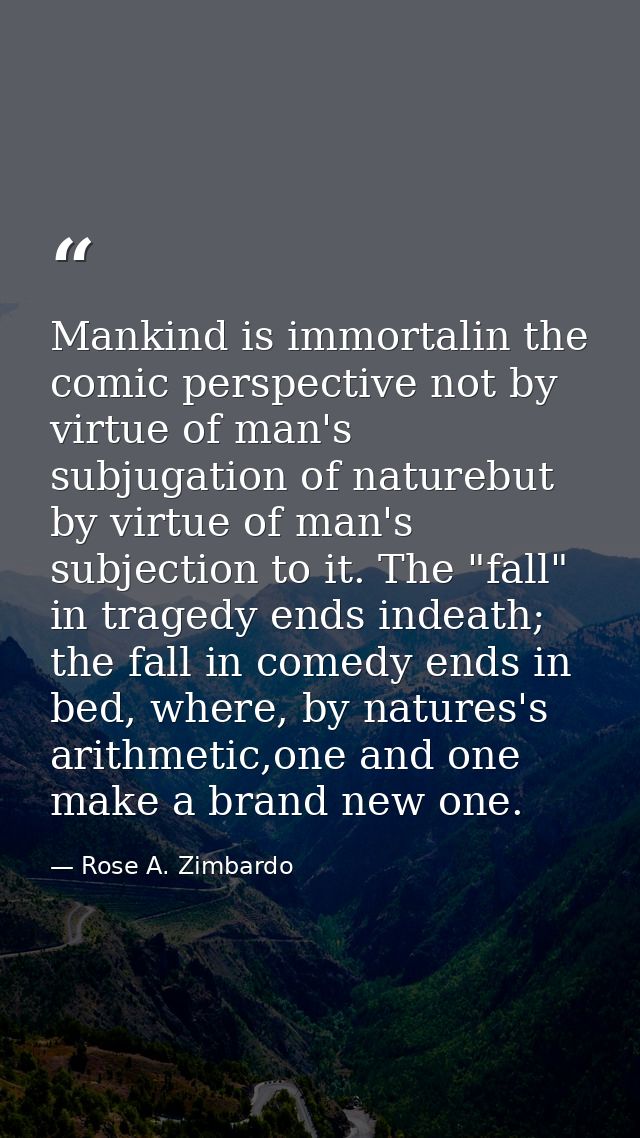 Mankind is immortalin the comic perspective not by virtue of man's subjugation of naturebut by virtue of man's subjectio — Rose A. Zimbardo