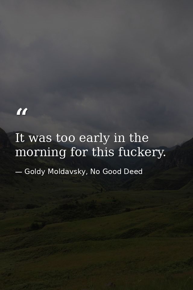 It was too early in the morning for this fuckery. — Goldy Moldavsky, No Good Deed