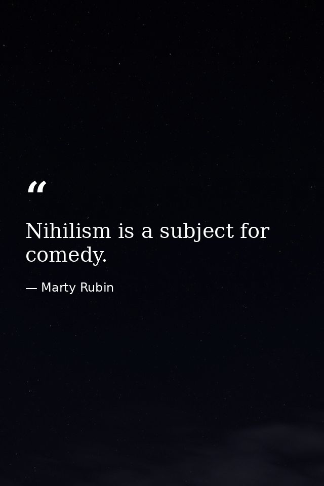 Nihilism is a subject for comedy. — Marty Rubin