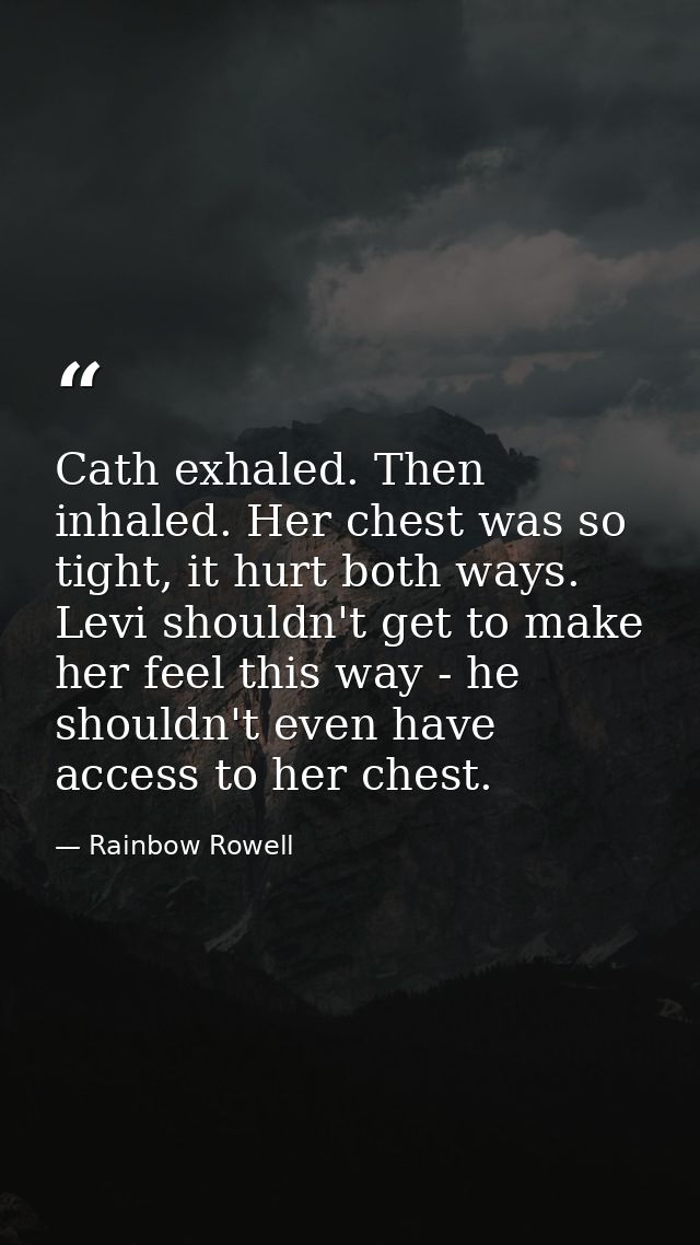 Cath exhaled. Then inhaled. Her chest was so tight, it hurt both ways. Levi shouldn't get to make her feel this way - he — Rainbow Rowell