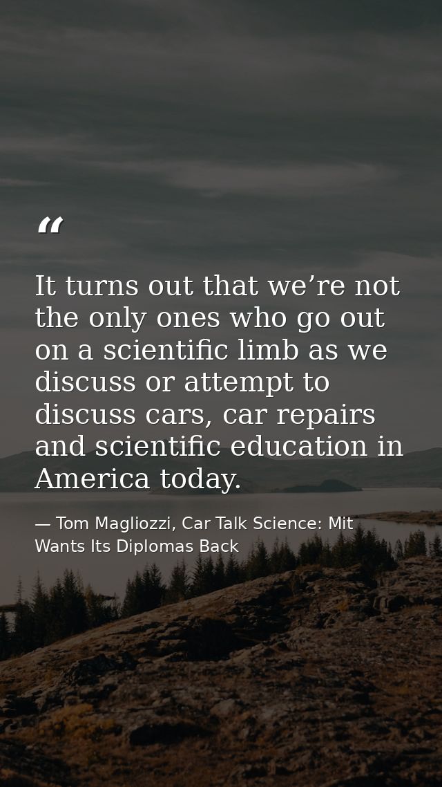 It turns out that we’re not the only ones who go out on a scientific limb as we discuss or attempt to discuss cars, car  — Tom Magliozzi, Car Talk Science: Mit Wants Its Diplomas Back