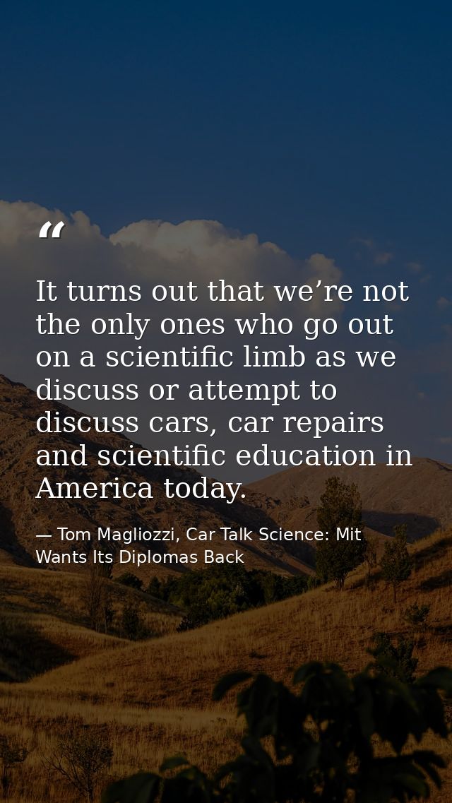 It turns out that we’re not the only ones who go out on a scientific limb as we discuss or attempt to discuss cars, car  — Tom Magliozzi, Car Talk Science: Mit Wants Its Diplomas Back