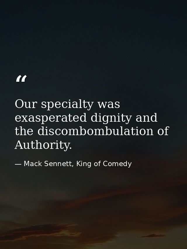 Our specialty was exasperated dignity and the discombombulation of Authority. — Mack Sennett, King of Comedy