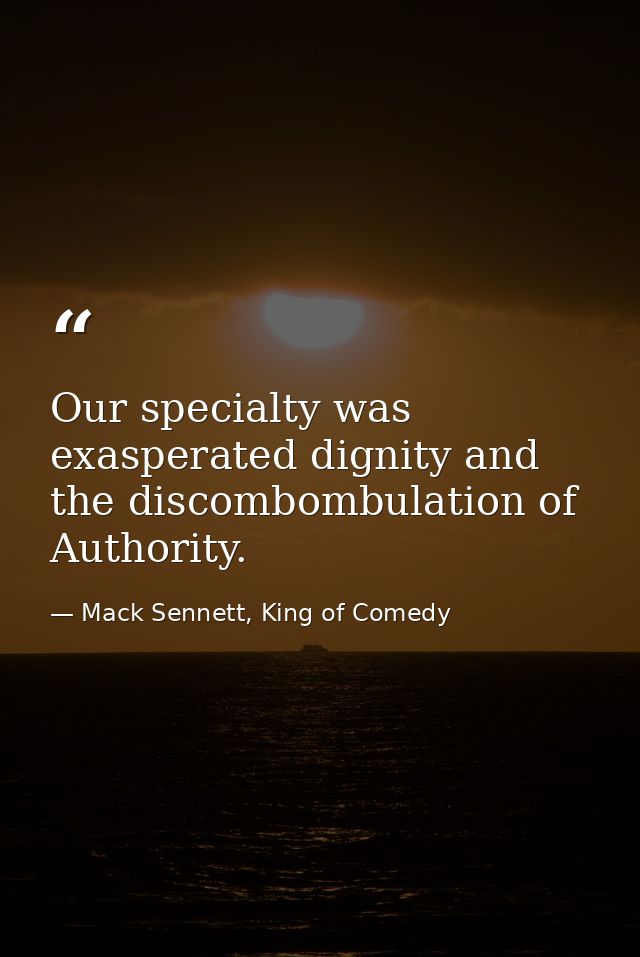 Our specialty was exasperated dignity and the discombombulation of Authority. — Mack Sennett, King of Comedy