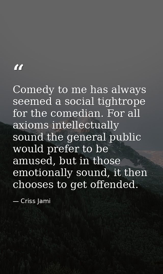 Comedy to me has always seemed a social tightrope for the comedian. For all axioms intellectually sound the general publ — Criss Jami
